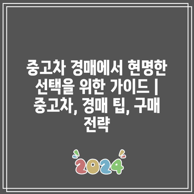 중고차 경매에서 현명한 선택을 위한 가이드 | 중고차, 경매 팁, 구매 전략