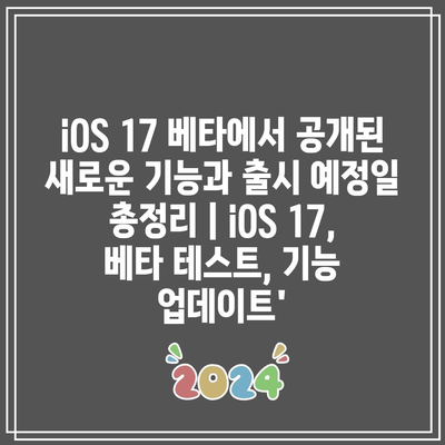 iOS 17 베타에서 공개된 새로운 기능과 출시 예정일 총정리 | iOS 17, 베타 테스트, 기능 업데이트’