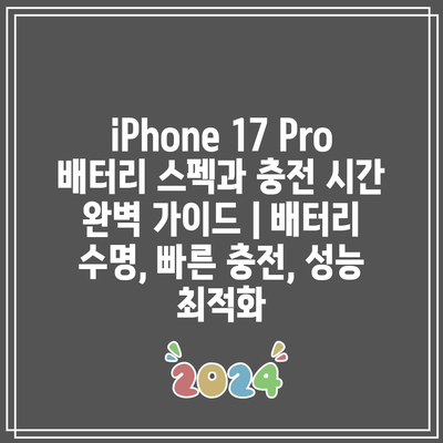 iPhone 17 Pro 배터리 스펙과 충전 시간 완벽 가이드 | 배터리 수명, 빠른 충전, 성능 최적화