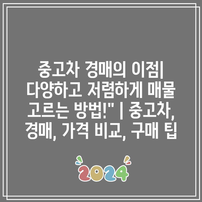 중고차 경매의 이점| 다양하고 저렴하게 매물 고르는 방법!” | 중고차, 경매, 가격 비교, 구매 팁