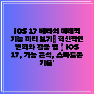 iOS 17 베타의 미래적 기능 미리 보기| 혁신적인 변화와 활용 팁 | iOS 17, 기능 분석, 스마트폰 기술’