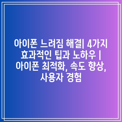 아이폰 느려짐 해결| 4가지 효과적인 팁과 노하우 | 아이폰 최적화, 속도 향상, 사용자 경험