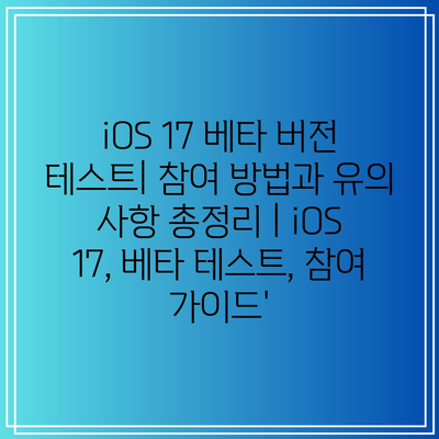 iOS 17 베타 버전 테스트| 참여 방법과 유의 사항 총정리 | iOS 17, 베타 테스트, 참여 가이드’