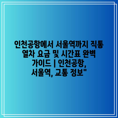 인천공항에서 서울역까지 직통 열차 요금 및 시간표 완벽 가이드 | 인천공항, 서울역, 교통 정보”