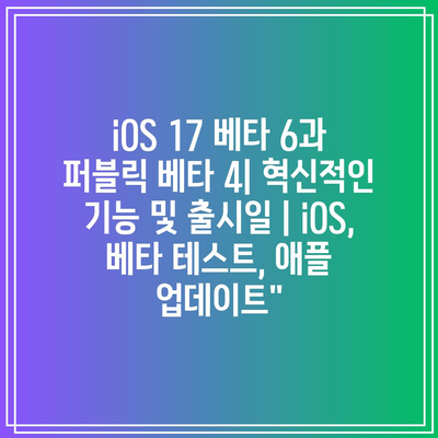 iOS 17 베타 6과 퍼블릭 베타 4| 혁신적인 기능 및 출시일 | iOS, 베타 테스트, 애플 업데이트”