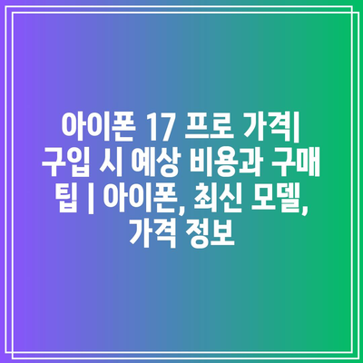 아이폰 17 프로 가격| 구입 시 예상 비용과 구매 팁 | 아이폰, 최신 모델, 가격 정보