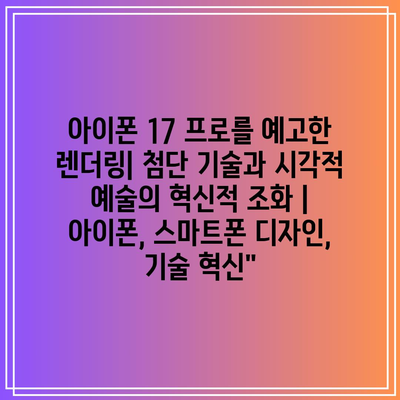 아이폰 17 프로를 예고한 렌더링| 첨단 기술과 시각적 예술의 혁신적 조화 | 아이폰, 스마트폰 디자인, 기술 혁신”