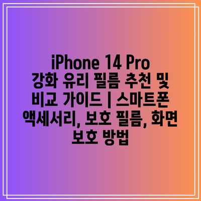 iPhone 14 Pro 강화 유리 필름 추천 및 비교 가이드 | 스마트폰 액세서리, 보호 필름, 화면 보호 방법