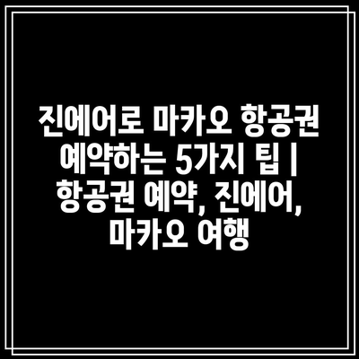 진에어로 마카오 항공권 예약하는 5가지 팁 | 항공권 예약, 진에어, 마카오 여행