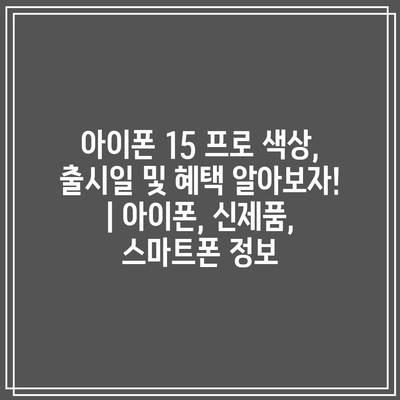 아이폰 15 프로 색상, 출시일 및 혜택 알아보자! | 아이폰, 신제품, 스마트폰 정보