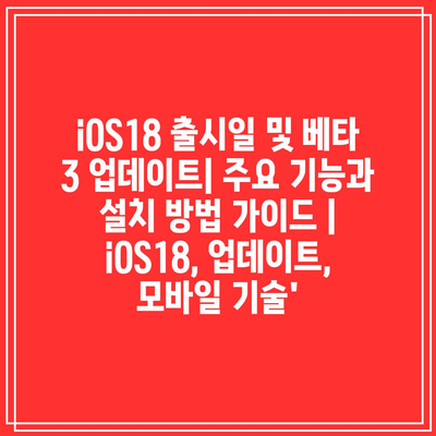 iOS18 출시일 및 베타 3 업데이트| 주요 기능과 설치 방법 가이드 | iOS18, 업데이트, 모바일 기술’