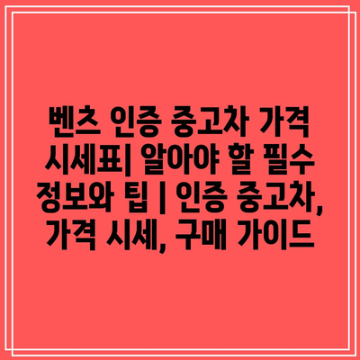 벤츠 인증 중고차 가격 시세표| 알아야 할 필수 정보와 팁 | 인증 중고차, 가격 시세, 구매 가이드