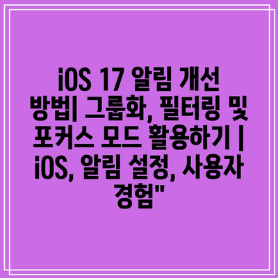 iOS 17 알림 개선 방법| 그룹화, 필터링 및 포커스 모드 활용하기 | iOS, 알림 설정, 사용자 경험”