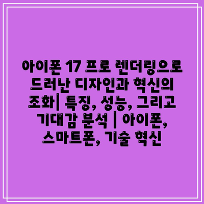 아이폰 17 프로 렌더링으로 드러난 디자인과 혁신의 조화| 특징, 성능, 그리고 기대감 분석 | 아이폰, 스마트폰, 기술 혁신