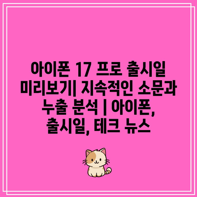 아이폰 17 프로 출시일 미리보기| 지속적인 소문과 누출 분석 | 아이폰, 출시일, 테크 뉴스