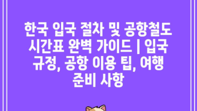 한국 입국 절차 및 공항철도 시간표 완벽 가이드 | 입국 규정, 공항 이용 팁, 여행 준비 사항