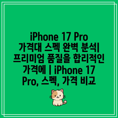 iPhone 17 Pro 가격대 스펙 완벽 분석| 프리미엄 품질을 합리적인 가격에 | iPhone 17 Pro, 스펙, 가격 비교