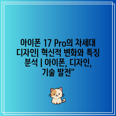 아이폰 17 Pro의 차세대 디자인| 혁신적 변화와 특징 분석 | 아이폰, 디자인, 기술 발전”