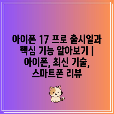 아이폰 17 프로 출시일과 핵심 기능 알아보기 | 아이폰, 최신 기술, 스마트폰 리뷰