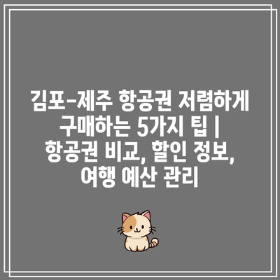 김포-제주 항공권 저렴하게 구매하는 5가지 팁 | 항공권 비교, 할인 정보, 여행 예산 관리