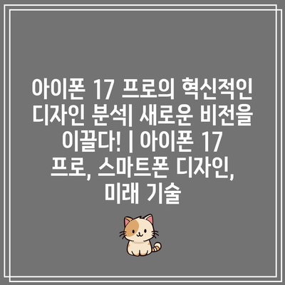 아이폰 17 프로의 혁신적인 디자인 분석| 새로운 비전을 이끌다! | 아이폰 17 프로, 스마트폰 디자인, 미래 기술