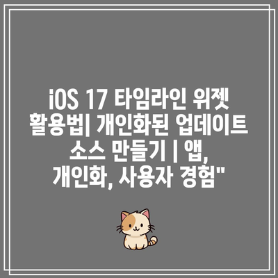 iOS 17 타임라인 위젯 활용법| 개인화된 업데이트 소스 만들기 | 앱, 개인화, 사용자 경험”