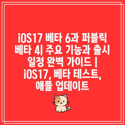 iOS17 베타 6과 퍼블릭 베타 4| 주요 기능과 출시 일정 완벽 가이드 | iOS17, 베타 테스트, 애플 업데이트