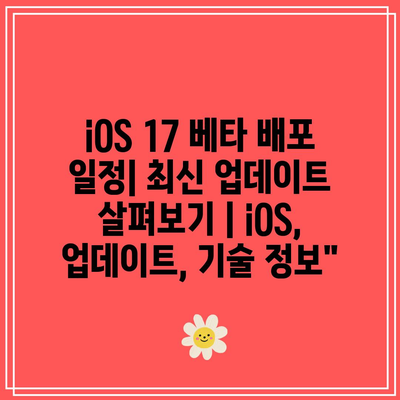 iOS 17 베타 배포 일정| 최신 업데이트 살펴보기 | iOS, 업데이트, 기술 정보”