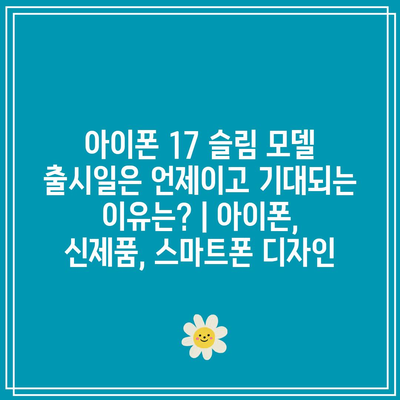 아이폰 17 슬림 모델 출시일은 언제이고 기대되는 이유는? | 아이폰, 신제품, 스마트폰 디자인