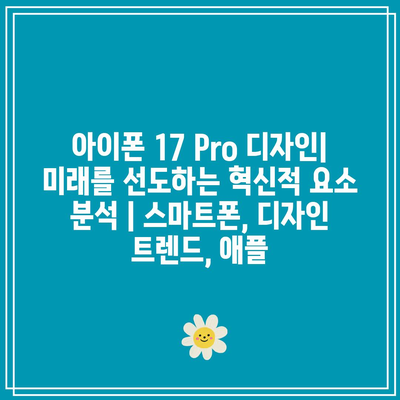 아이폰 17 Pro 디자인| 미래를 선도하는 혁신적 요소 분석 | 스마트폰, 디자인 트렌드, 애플