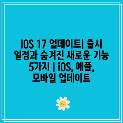 iOS 17 업데이트| 출시 일정과 숨겨진 새로운 기능 5가지 | iOS, 애플, 모바일 업데이트