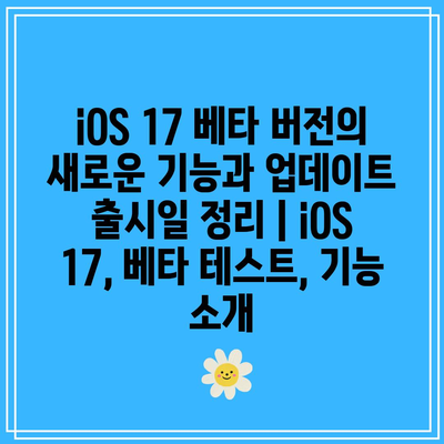 iOS 17 베타 버전의 새로운 기능과 업데이트 출시일 정리 | iOS 17, 베타 테스트, 기능 소개