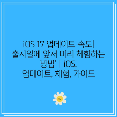 iOS 17 업데이트 속도| 출시일에 앞서 미리 체험하는 방법’ | iOS, 업데이트, 체험, 가이드