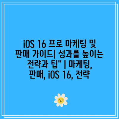 iOS 16 프로 마케팅 및 판매 가이드| 성과를 높이는 전략과 팁” | 마케팅, 판매, iOS 16, 전략