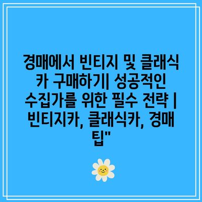 경매에서 빈티지 및 클래식 카 구매하기| 성공적인 수집가를 위한 필수 전략 | 빈티지카, 클래식카, 경매 팁”