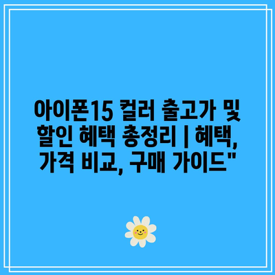 아이폰15 컬러 출고가 및 할인 혜택 총정리 | 혜택, 가격 비교, 구매 가이드”