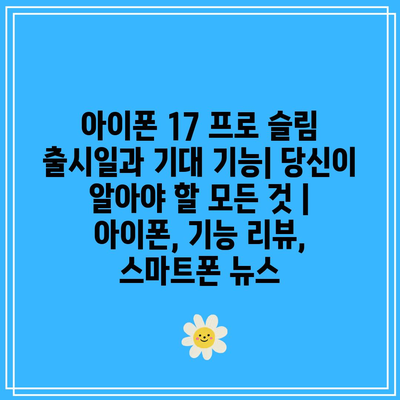 아이폰 17 프로 슬림 출시일과 기대 기능| 당신이 알아야 할 모든 것 | 아이폰, 기능 리뷰, 스마트폰 뉴스