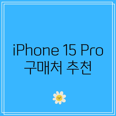 iPhone 15 Pro 최신형 스펙과 매장 구매 정보 완벽 가이드 | 스펙, 가격, 구매처, 리뷰