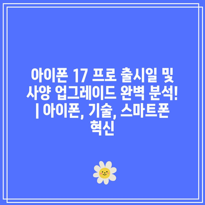 아이폰 17 프로 출시일 및 사양 업그레이드 완벽 분석! | 아이폰, 기술, 스마트폰 혁신