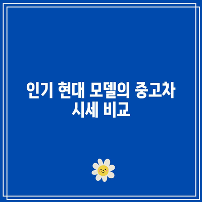현대 중고차 시세표 확인하기| 알기 쉬운 시세 및 구매 팁 | 중고차 시세, 구매 가이드, 자동차 시장