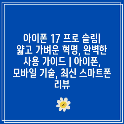 아이폰 17 프로 슬림| 얇고 가벼운 혁명, 완벽한 사용 가이드 | 아이폰, 모바일 기술, 최신 스마트폰 리뷰