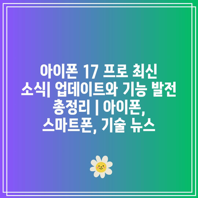 아이폰 17 프로 최신 소식| 업데이트와 기능 발전 총정리 | 아이폰, 스마트폰, 기술 뉴스