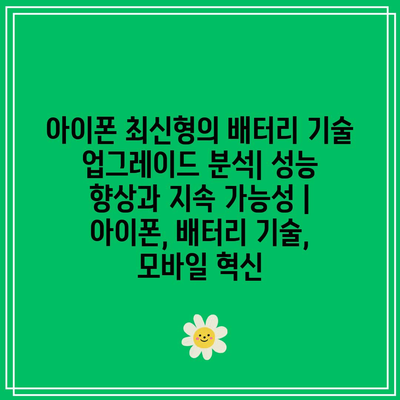 아이폰 최신형의 배터리 기술 업그레이드 분석| 성능 향상과 지속 가능성 | 아이폰, 배터리 기술, 모바일 혁신