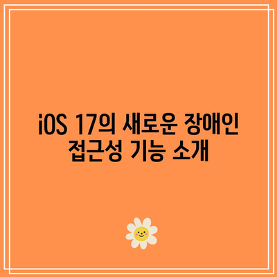 iOS 17에서 개선된 접근성 기능| 장애인 사용자 지원 향상 가이드 | 접근성, iOS 17, 사용자 경험