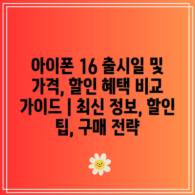 아이폰 16 출시일 및 가격, 할인 혜택 비교 가이드 | 최신 정보, 할인 팁, 구매 전략