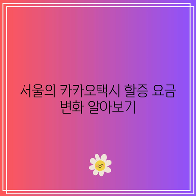서울에서 카카오택시 할증 시간과 금액 한 눈에 보기 | 할증 기준, 요금 정보, 카카오택시 팁"