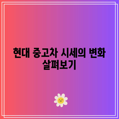 현대 중고차 시세표 확인하기| 알기 쉬운 시세 및 구매 팁 | 중고차 시세, 구매 가이드, 자동차 시장