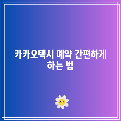 카카오택시 예약 및 사용법| 쉽고 빠른 예약 방법과 요금 정보 완벽 가이드 | 카카오택시, 예약 시스템, 요금제"