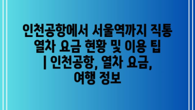 인천공항에서 서울역까지 직통 열차 요금 현황 및 이용 팁 | 인천공항, 열차 요금, 여행 정보