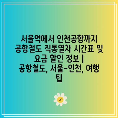 서울역에서 인천공항까지 공항철도 직통열차 시간표 및 요금 할인 정보 | 공항철도, 서울-인천, 여행 팁